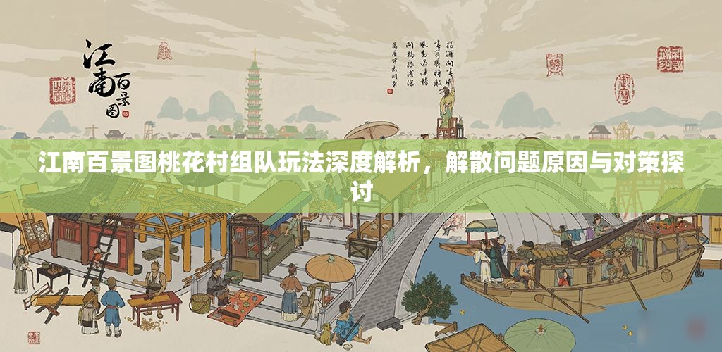 江南百景图桃花村组队玩法深度解析，解散问题原因与对策探讨