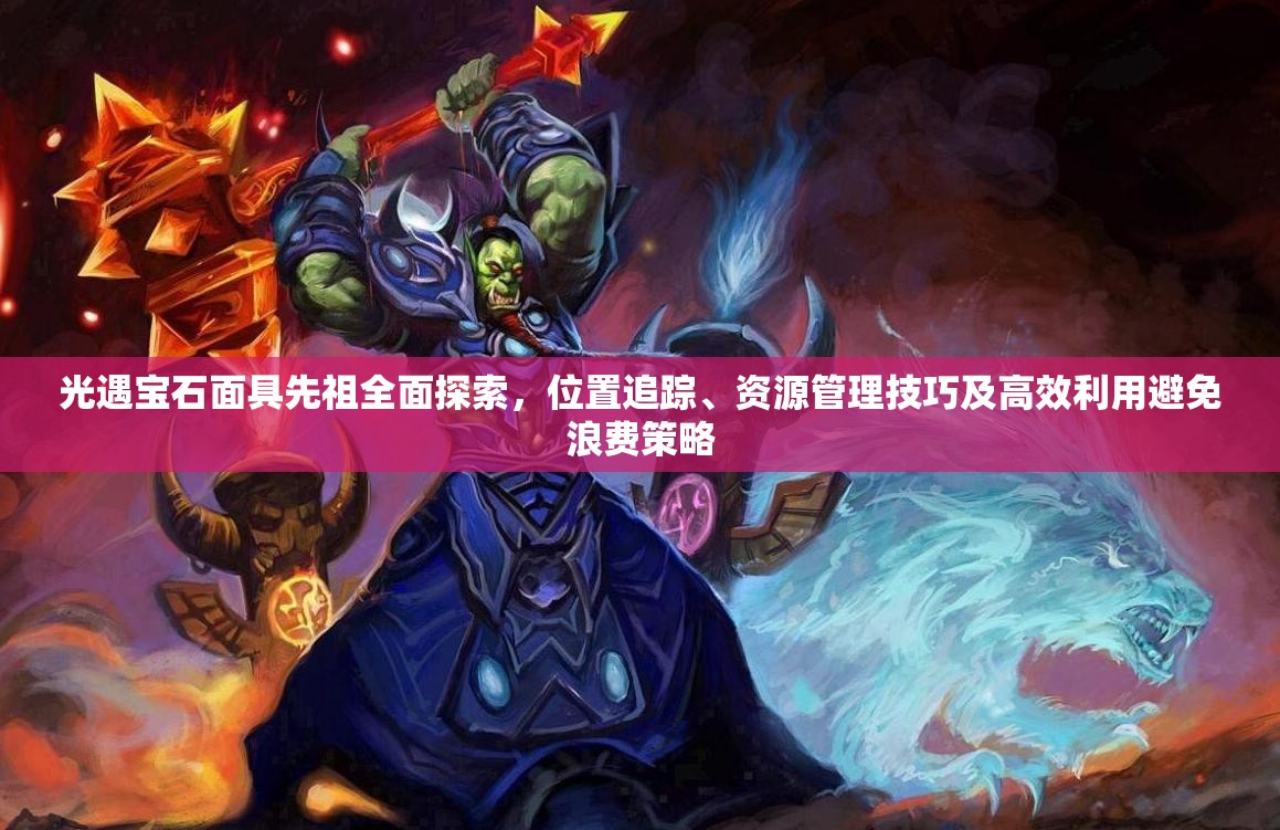 光遇宝石面具先祖全面探索，位置追踪、资源管理技巧及高效利用避免浪费策略