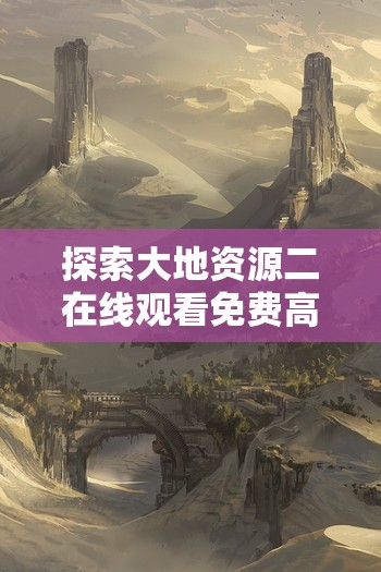 探索大地资源二在线观看免费高清的魅力：揭秘地球宝藏的无限可能