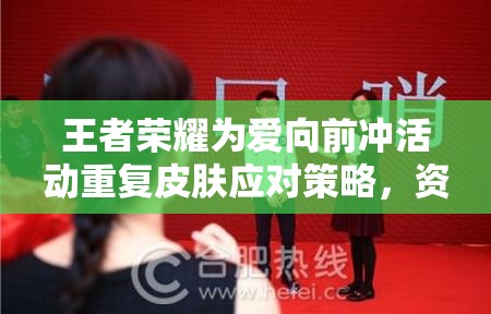 王者荣耀为爱向前冲活动重复皮肤应对策略，资源管理、高效利用技巧及防浪费指南