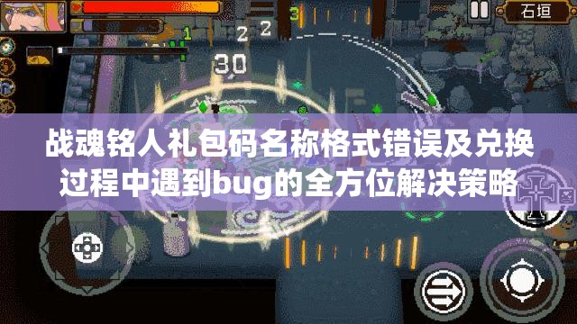 战魂铭人礼包码名称格式错误及兑换过程中遇到bug的全方位解决策略