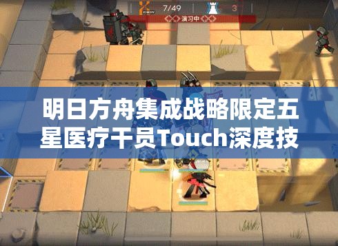 明日方舟集成战略限定五星医疗干员Touch深度技能特性与实战应用剖析