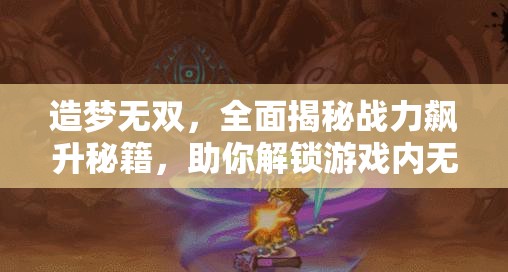 造梦无双，全面揭秘战力飙升秘籍，助你解锁游戏内无敌称霸之路
