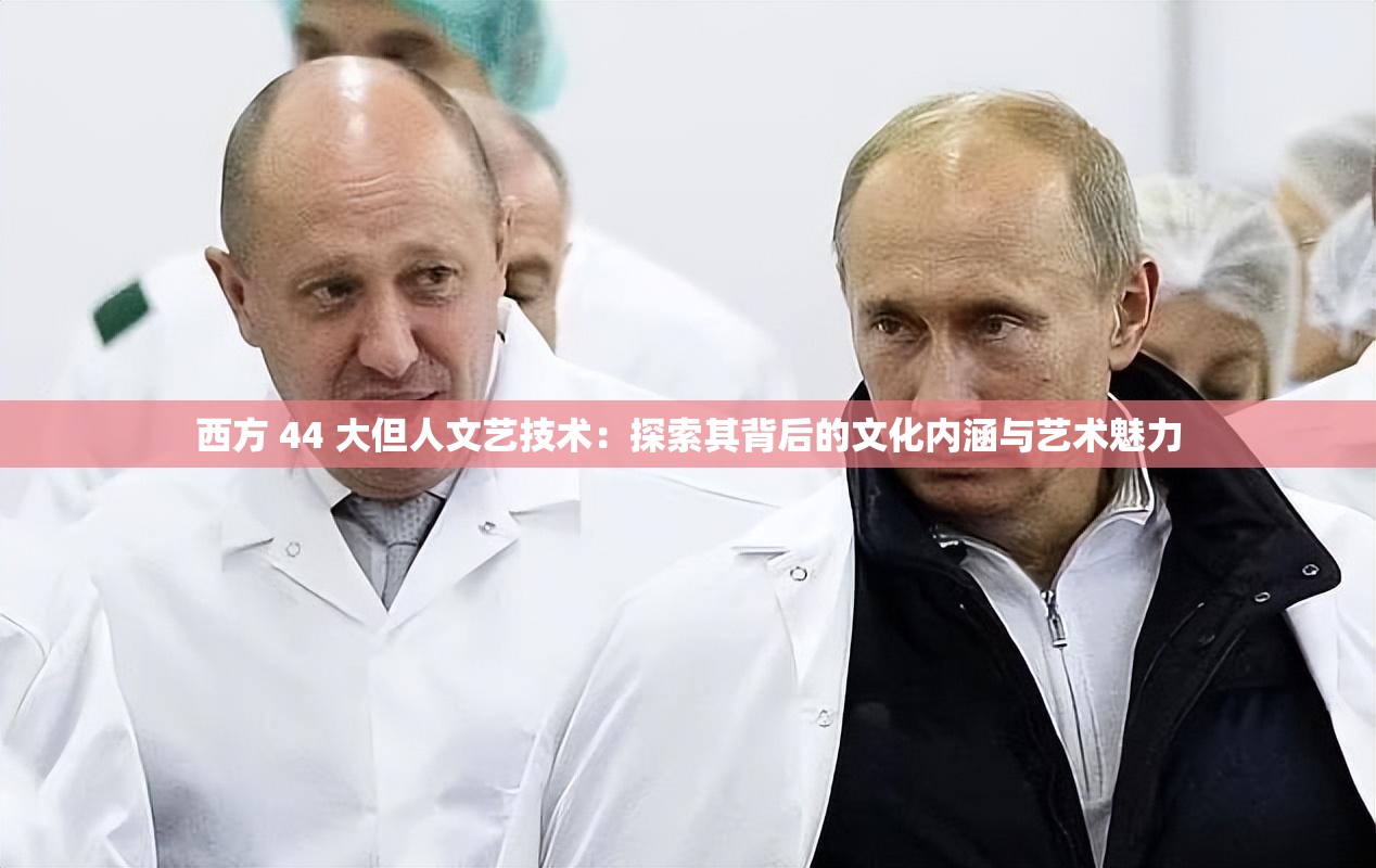 西方 44 大但人文艺技术：探索其背后的文化内涵与艺术魅力
