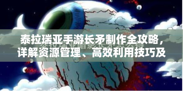 泰拉瑞亚手游长矛制作全攻略，详解资源管理、高效利用技巧及避免浪费方法