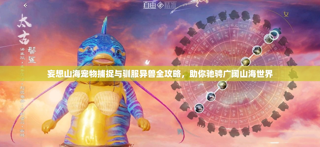 妄想山海宠物捕捉与驯服异兽全攻略，助你驰骋广阔山海世界