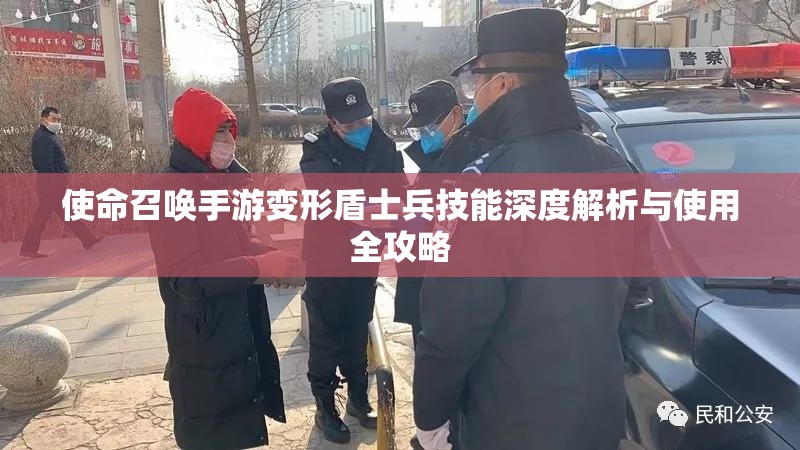 使命召唤手游变形盾士兵技能深度解析与使用全攻略