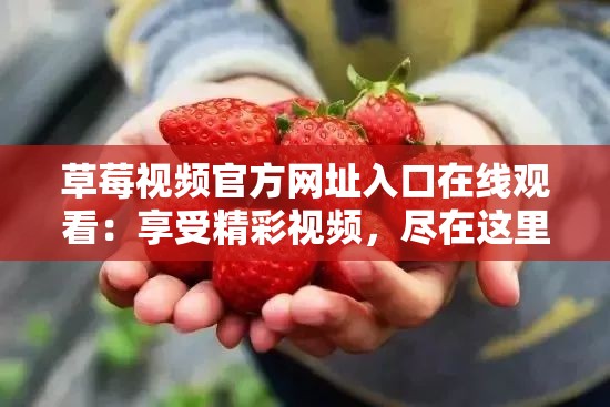 草莓视频官方网址入口在线观看：享受精彩视频，尽在这里