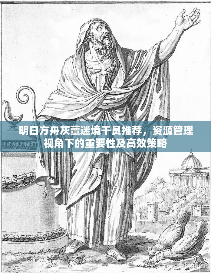 明日方舟灰蕈迷境干员推荐，资源管理视角下的重要性及高效策略
