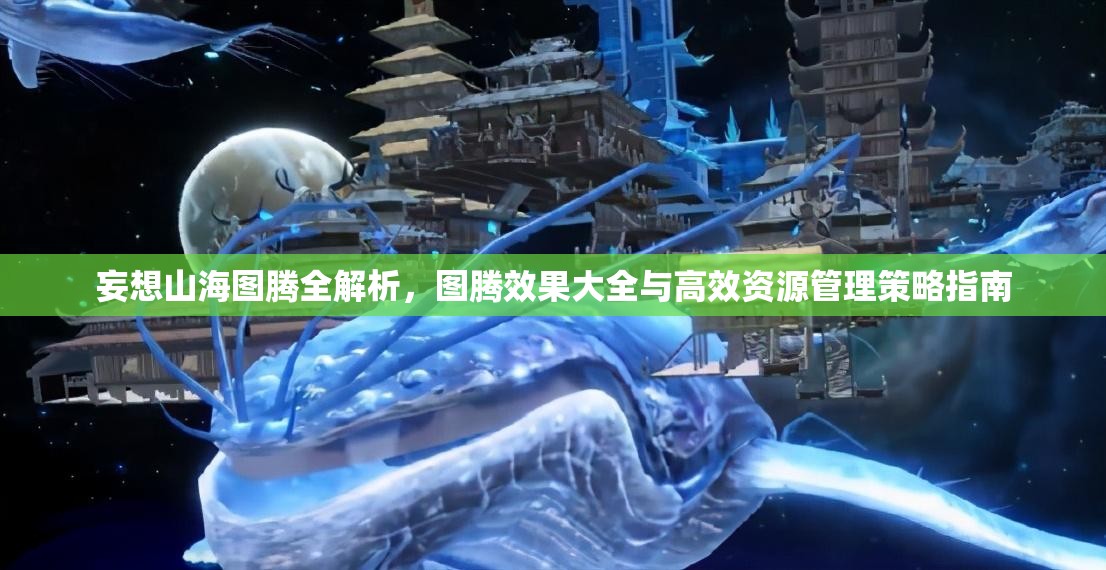妄想山海图腾全解析，图腾效果大全与高效资源管理策略指南