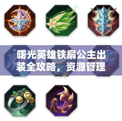 曙光英雄铁扇公主出装全攻略，资源管理技巧与高效利用策略，实现装备价值最大化