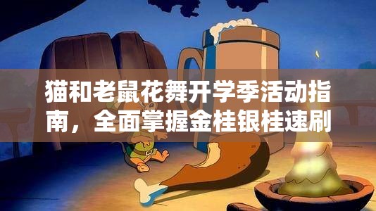 猫和老鼠花舞开学季活动指南，全面掌握金桂银桂速刷技巧与攻略