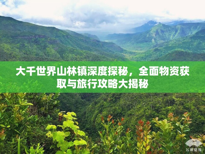 大千世界山林镇深度探秘，全面物资获取与旅行攻略大揭秘