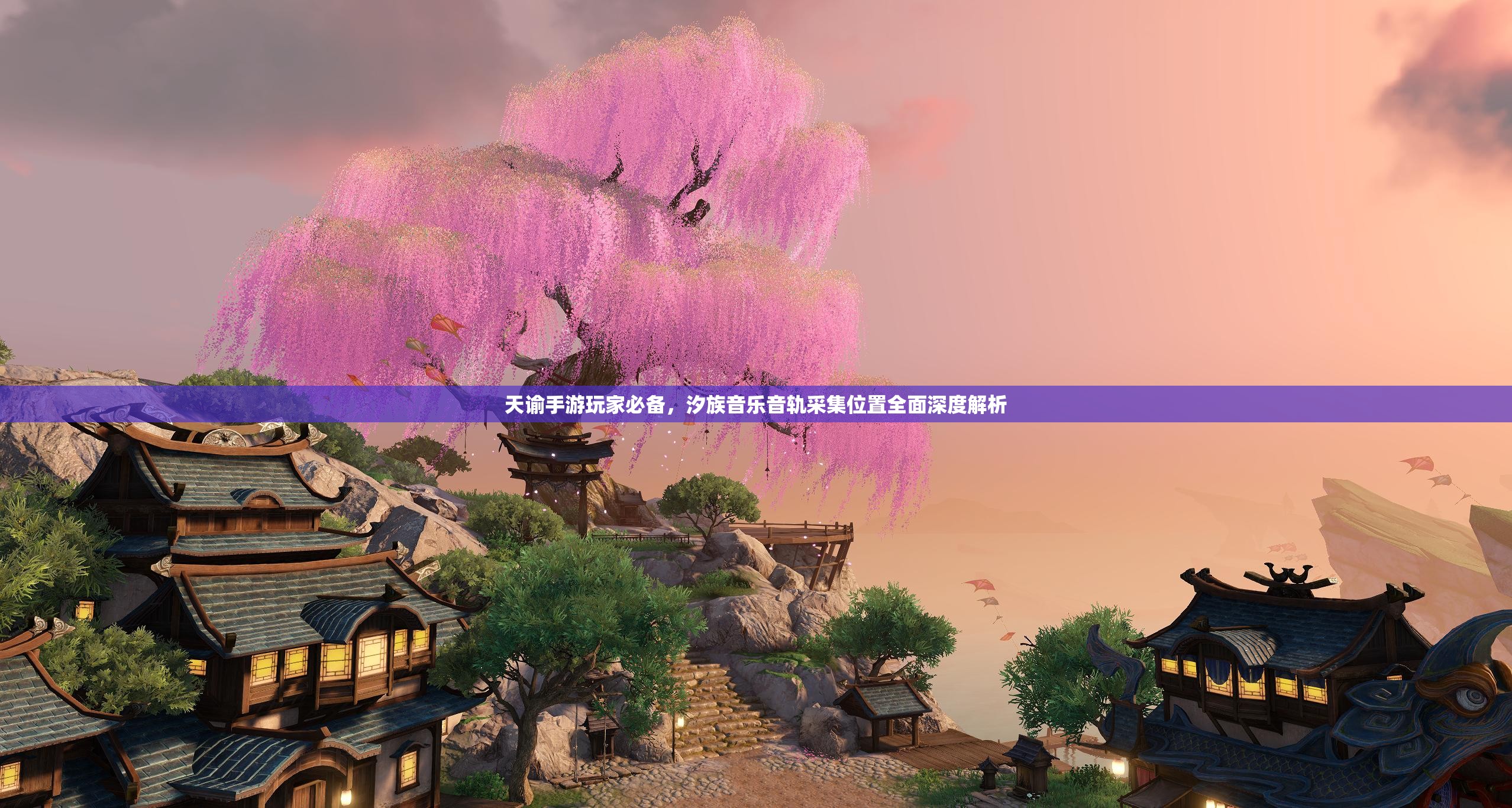 天谕手游玩家必备，汐族音乐音轨采集位置全面深度解析