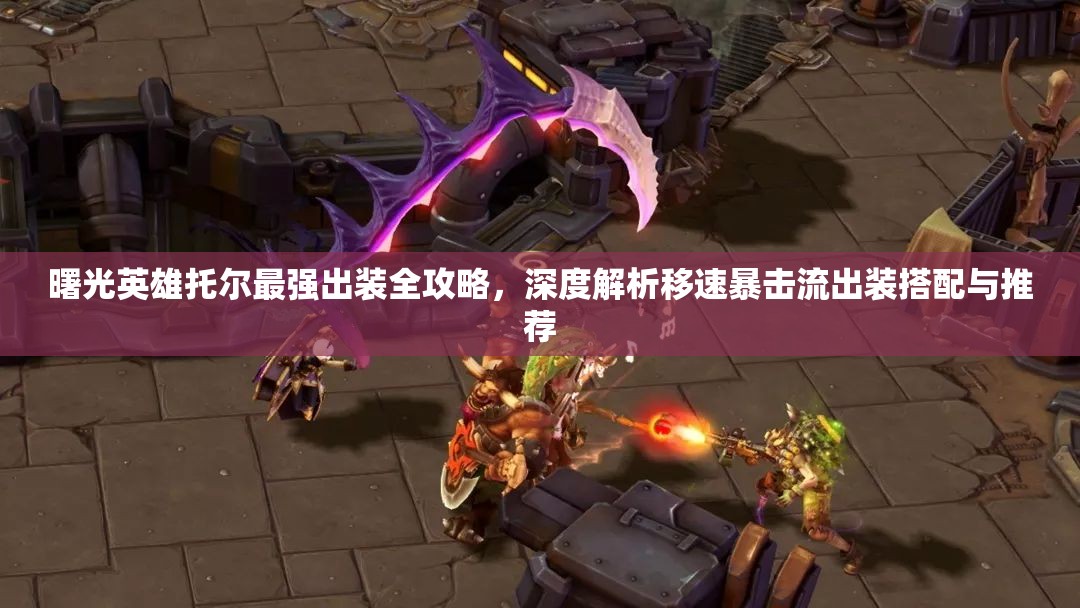 曙光英雄托尔最强出装全攻略，深度解析移速暴击流出装搭配与推荐
