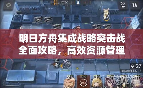 明日方舟集成战略突击战全面攻略，高效资源管理与战术布局