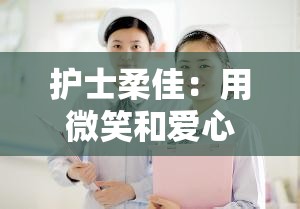 护士柔佳：用微笑和爱心呵护每一位患者