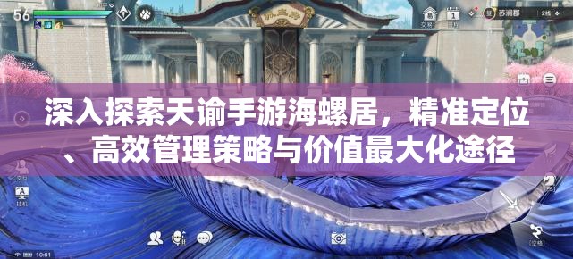 深入探索天谕手游海螺居，精准定位、高效管理策略与价值最大化途径