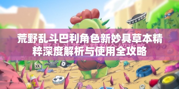 荒野乱斗巴利角色新妙具草本精粹深度解析与使用全攻略
