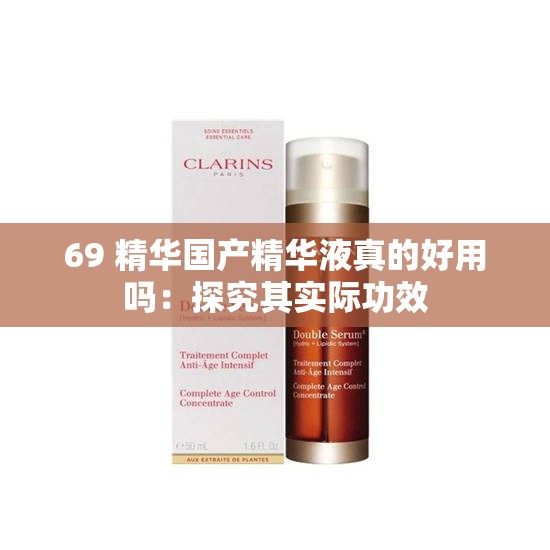 69 精华国产精华液真的好用吗：探究其实际功效