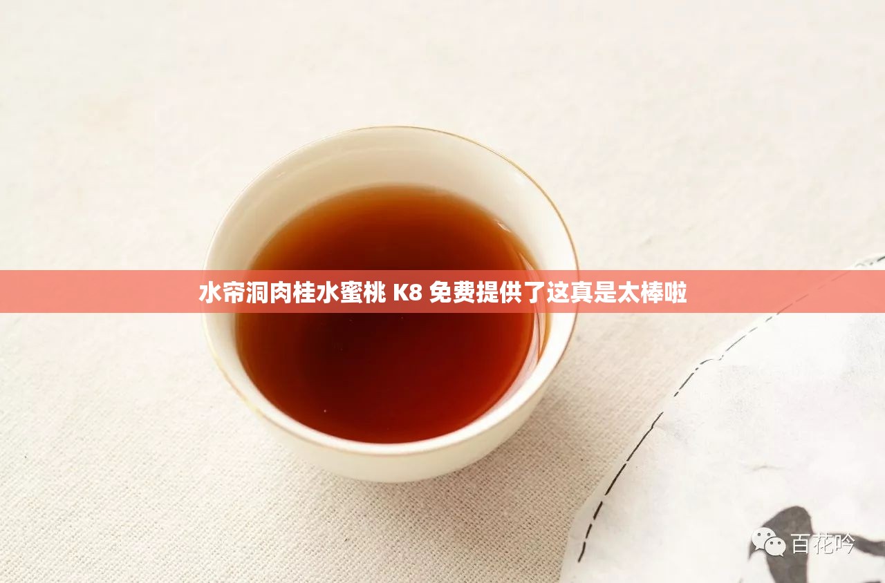 水帘洞肉桂水蜜桃 K8 免费提供了这真是太棒啦