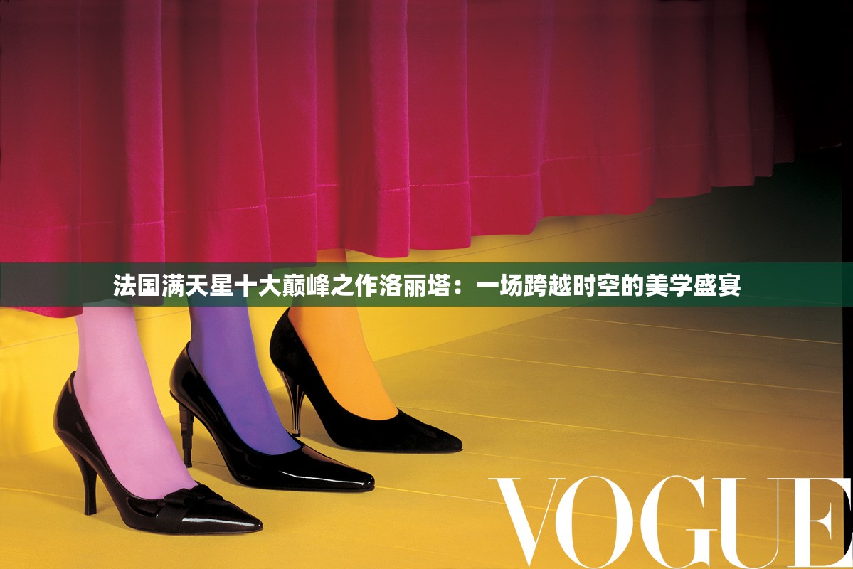 法国满天星十大巅峰之作洛丽塔：一场跨越时空的美学盛宴