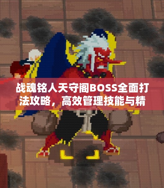 战魂铭人天守阁BOSS全面打法攻略，高效管理技能与精准克制策略解析