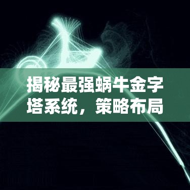 揭秘最强蜗牛金字塔系统，策略布局与智慧决策的深度碰撞解析
