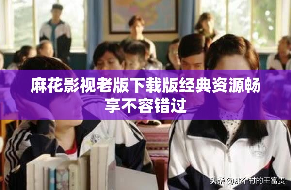 麻花影视老版下载版经典资源畅享不容错过