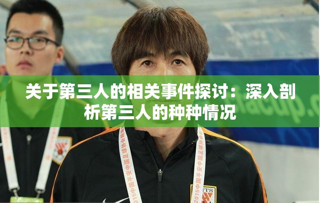 关于第三人的相关事件探讨：深入剖析第三人的种种情况