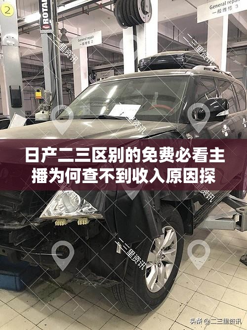 日产二三区别的免费必看主播为何查不到收入原因探究