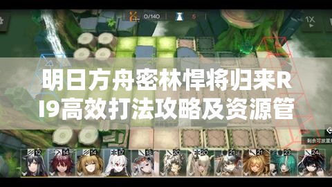 明日方舟密林悍将归来RI9高效打法攻略及资源管理技巧详解
