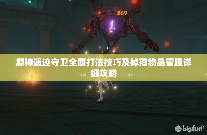 原神遗迹守卫全面打法技巧及掉落物品管理详细攻略