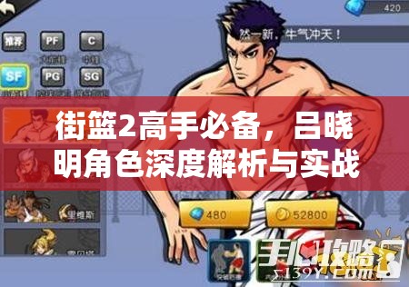 街篮2高手必备，吕晓明角色深度解析与实战加点攻略