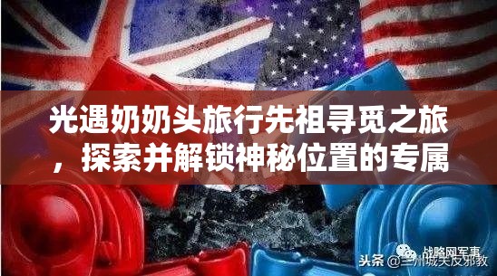 光遇奶奶头旅行先祖寻觅之旅，探索并解锁神秘位置的专属钥匙指南