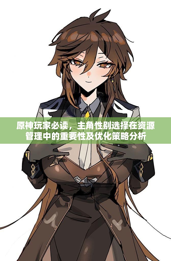 原神玩家必读，主角性别选择在资源管理中的重要性及优化策略分析