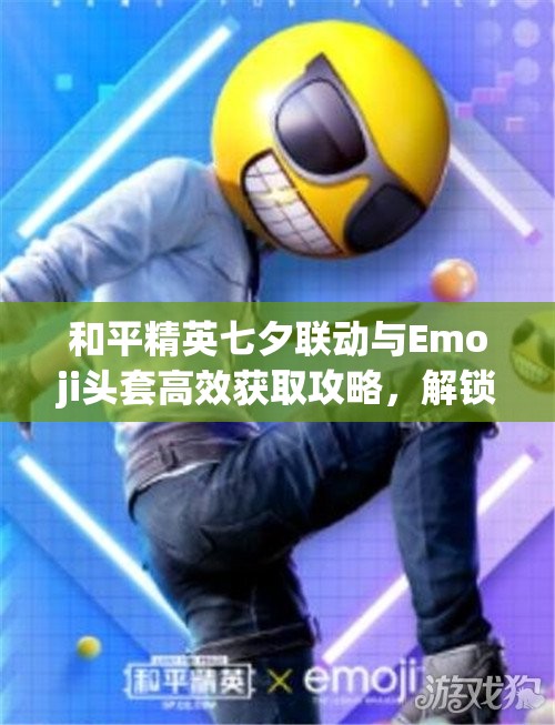和平精英七夕联动与Emoji头套高效获取攻略，解锁资源管理新艺术