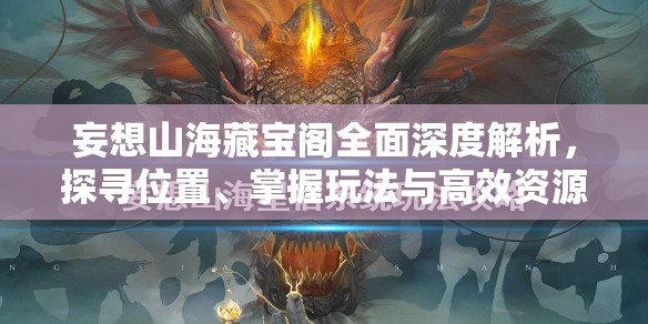 妄想山海藏宝阁全面深度解析，探寻位置、掌握玩法与高效资源管理策略