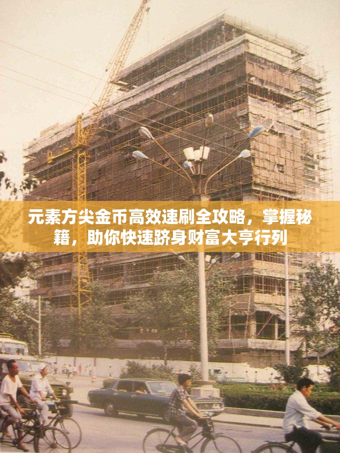 元素方尖金币高效速刷全攻略，掌握秘籍，助你快速跻身财富大亨行列