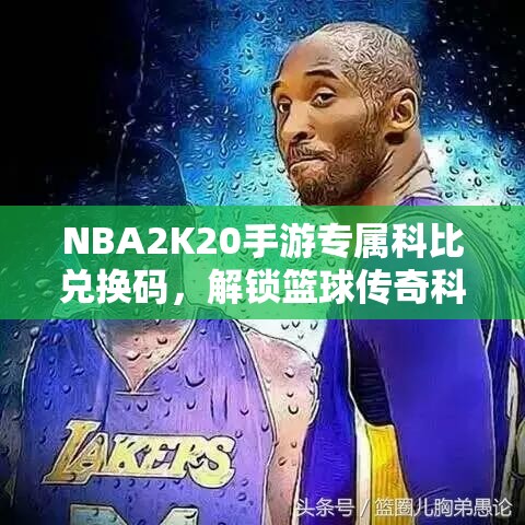 NBA2K20手游专属科比兑换码，解锁篮球传奇科比的珍贵游戏钥匙