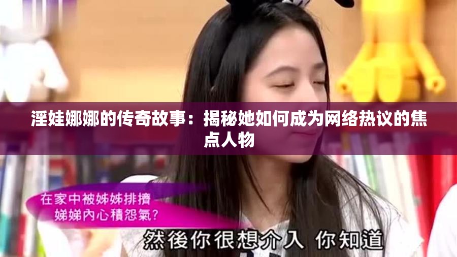 淫娃娜娜的传奇故事：揭秘她如何成为网络热议的焦点人物