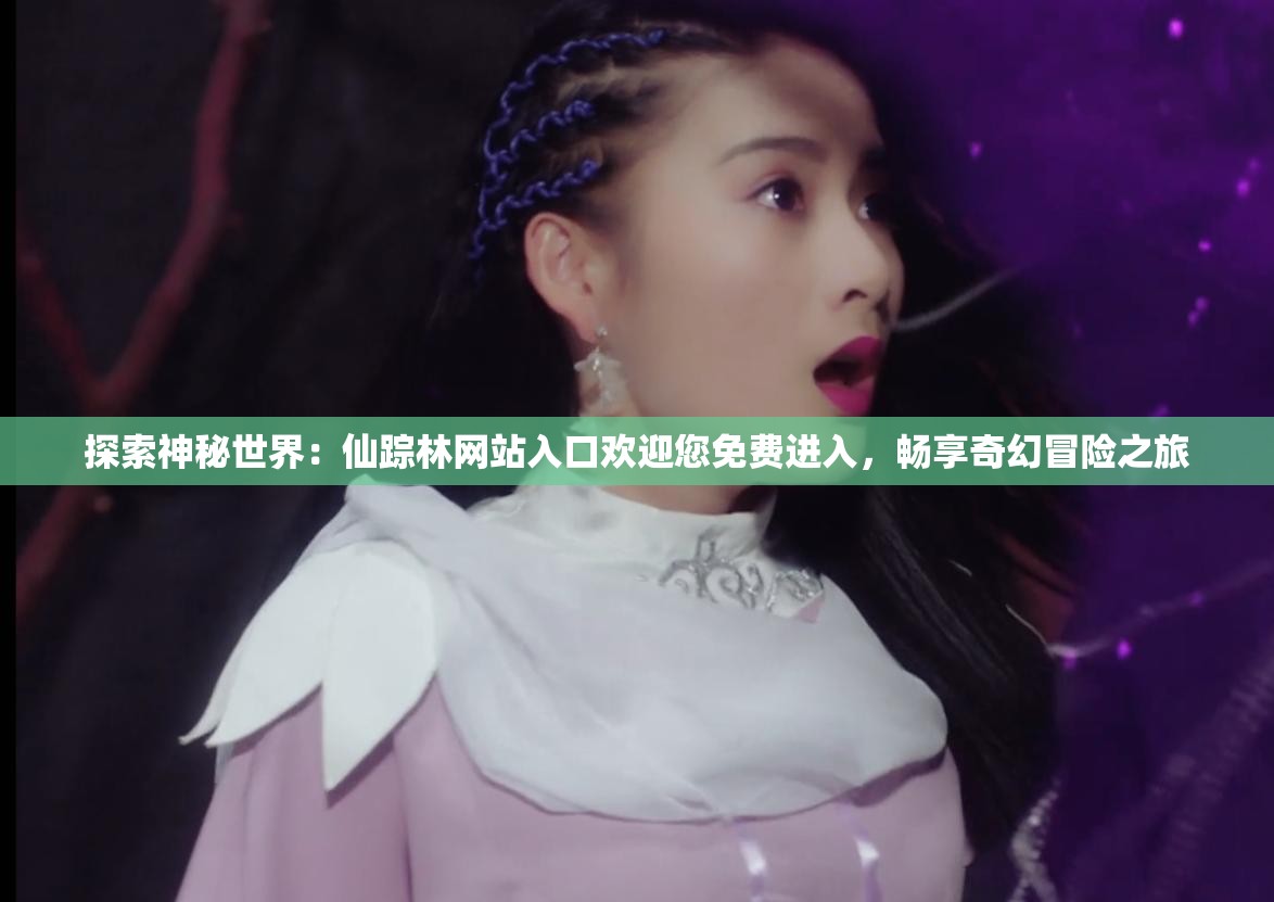 探索神秘世界：仙踪林网站入口欢迎您免费进入，畅享奇幻冒险之旅