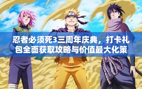 忍者必须死3三周年庆典，打卡礼包全面获取攻略与价值最大化策略