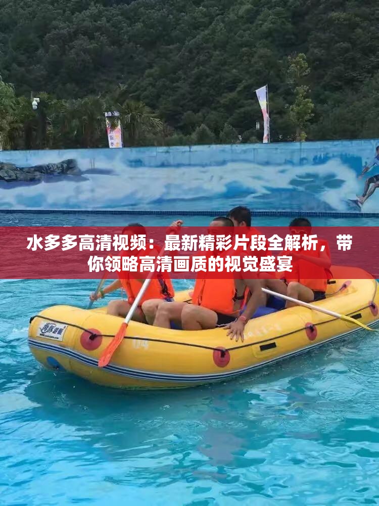 水多多高清视频：最新精彩片段全解析，带你领略高清画质的视觉盛宴