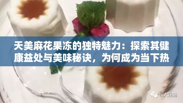 天美麻花果冻的独特魅力：探索其健康益处与美味秘诀，为何成为当下热门选择？