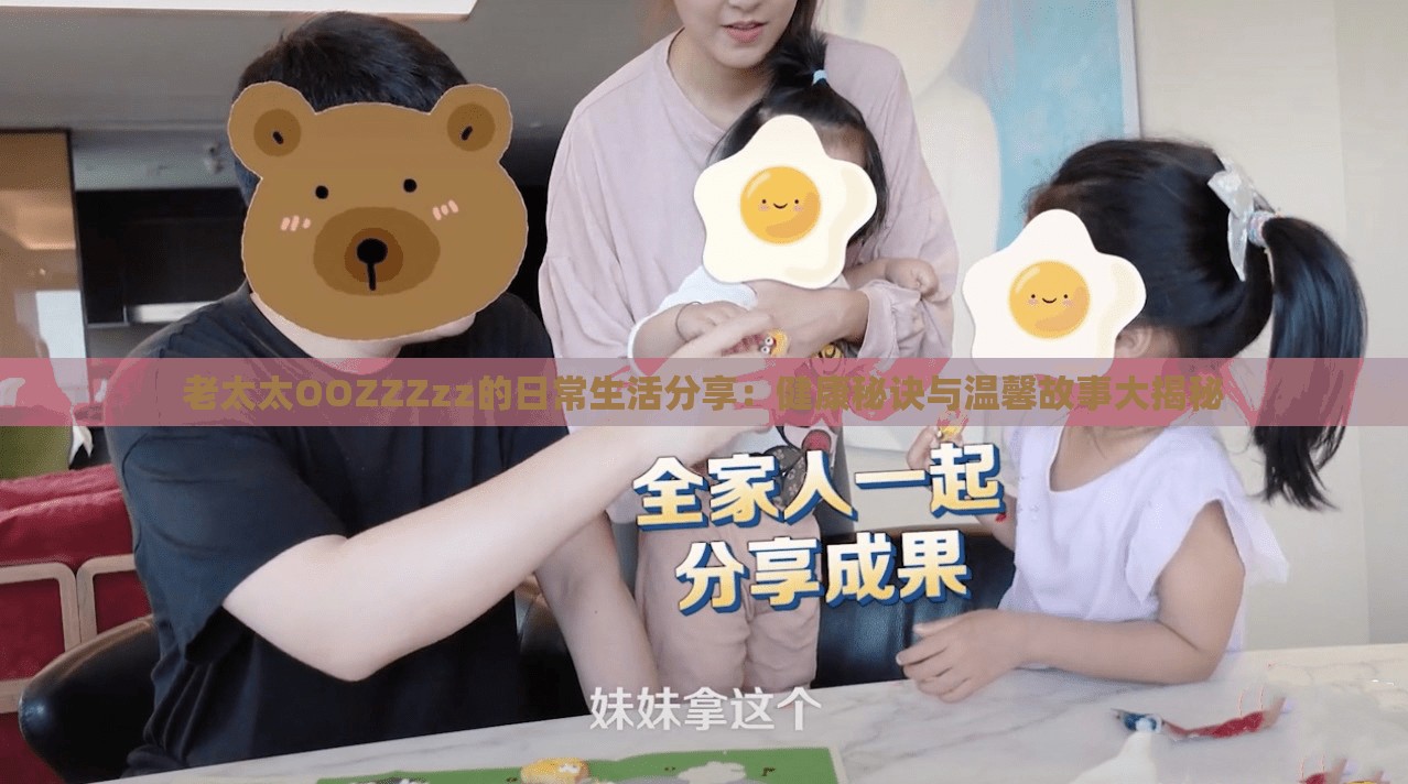 老太太OOZZZzz的日常生活分享：健康秘诀与温馨故事大揭秘