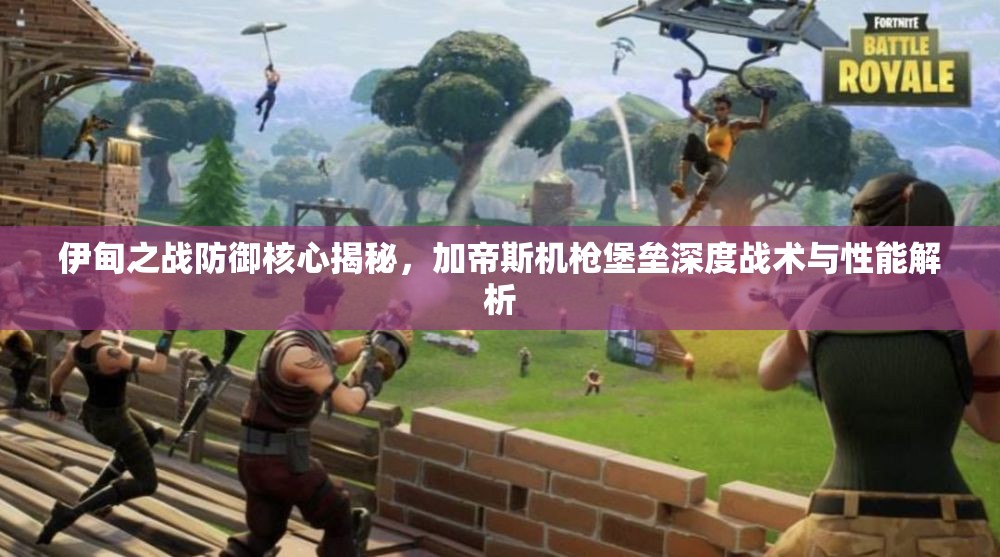 伊甸之战防御核心揭秘，加帝斯机枪堡垒深度战术与性能解析