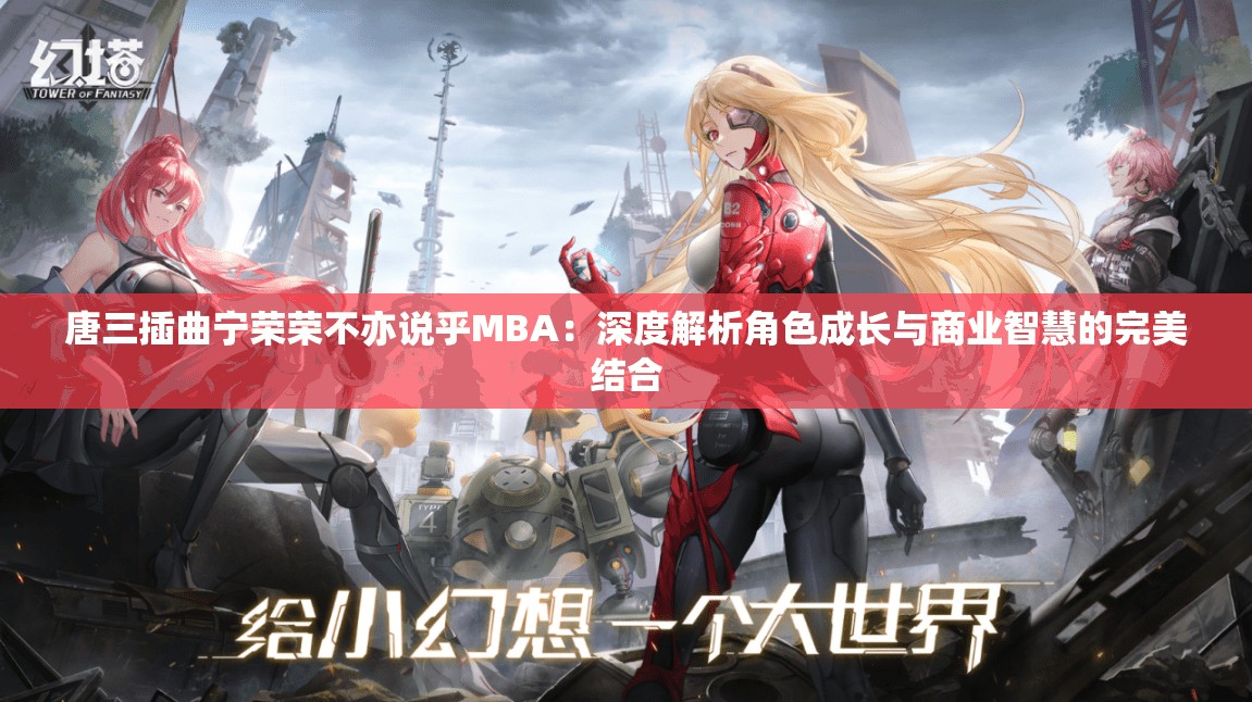 唐三插曲宁荣荣不亦说乎MBA：深度解析角色成长与商业智慧的完美结合