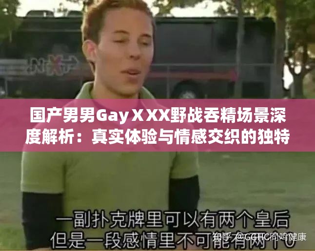 国产男男GayⅩXX野战吞精场景深度解析：真实体验与情感交织的独特视角