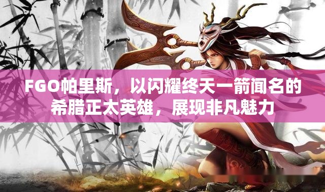 FGO帕里斯，以闪耀终天一箭闻名的希腊正太英雄，展现非凡魅力